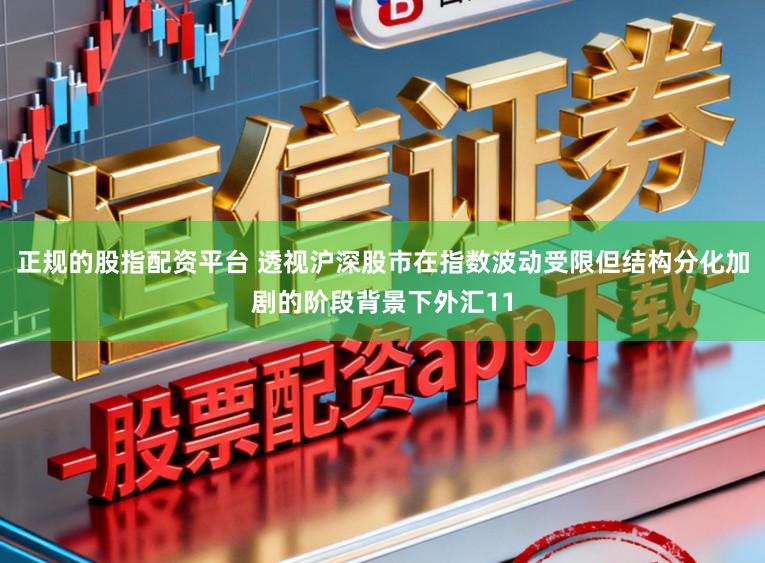 正规的股指配资平台 透视沪深股市在指数波动受限但结构分化加剧的阶段背景下外汇11