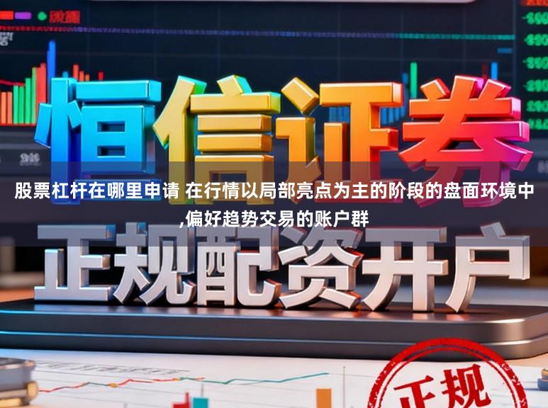 股票杠杆在哪里申请 在行情以局部亮点为主的阶段的盘面环境中,偏好趋势交易的账户群