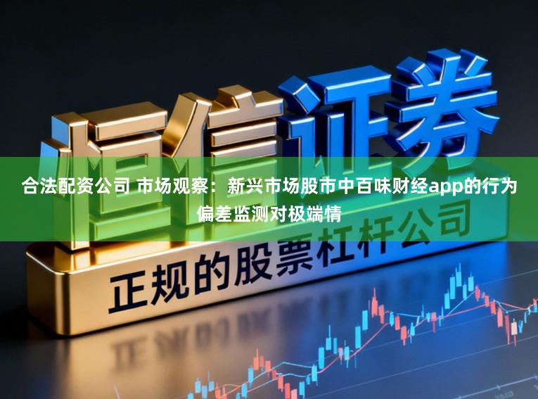 合法配资公司 市场观察：新兴市场股市中百味财经app的行为偏差监测对极端情
