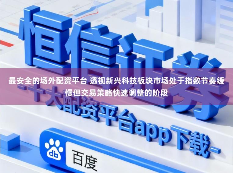 最安全的场外配资平台 透视新兴科技板块市场处于指数节奏缓慢但交易策略快速调整的阶段