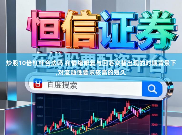 炒股10倍杠杆合法吗 在情绪修复与回落交替出现的时期背景下,对流动性要求较高的短久
