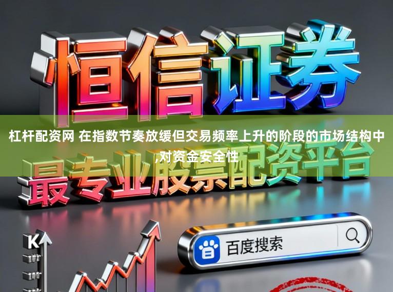 杠杆配资网 在指数节奏放缓但交易频率上升的阶段的市场结构中,对资金安全性