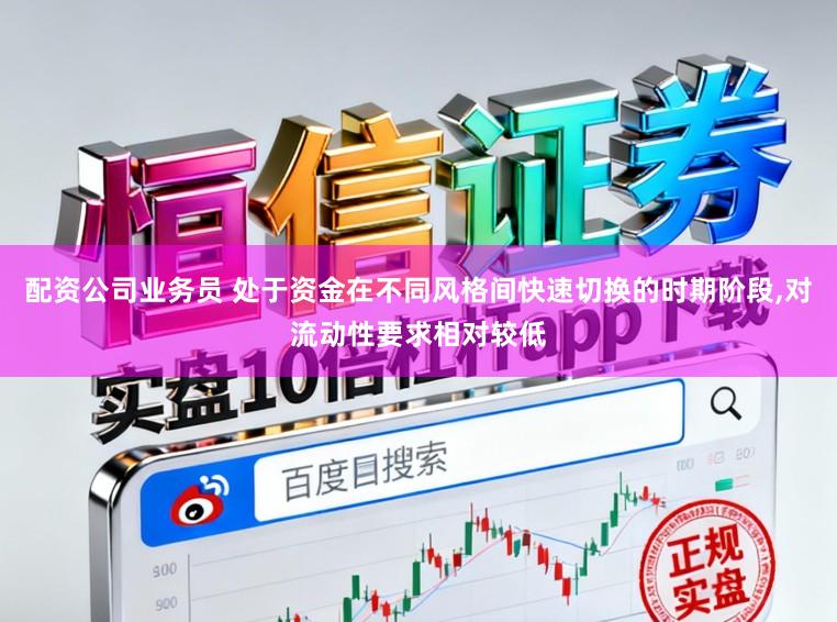 配资公司业务员 处于资金在不同风格间快速切换的时期阶段,对流动性要求相对较低