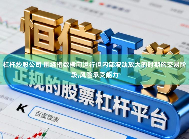 杠杆炒股公司 围绕指数横向运行但内部波动放大的时期的交易阶段,风险承受能力