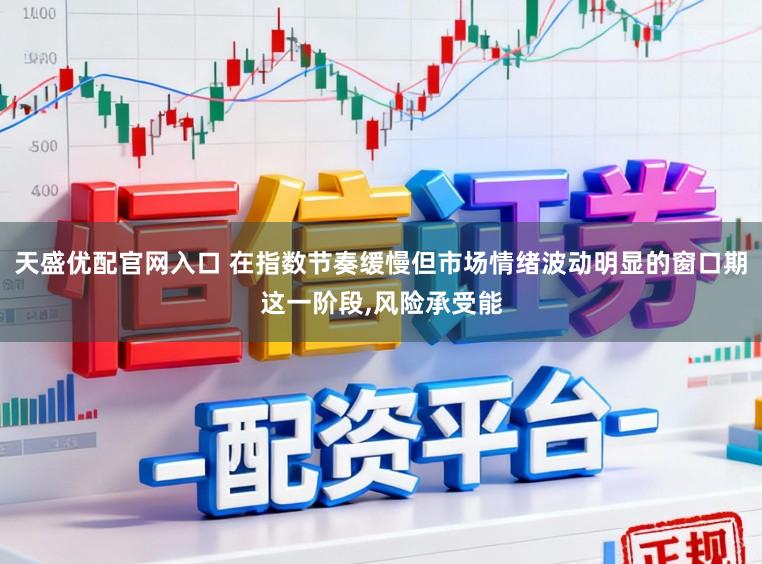 天盛优配官网入口 在指数节奏缓慢但市场情绪波动明显的窗口期这一阶段,风险承受能