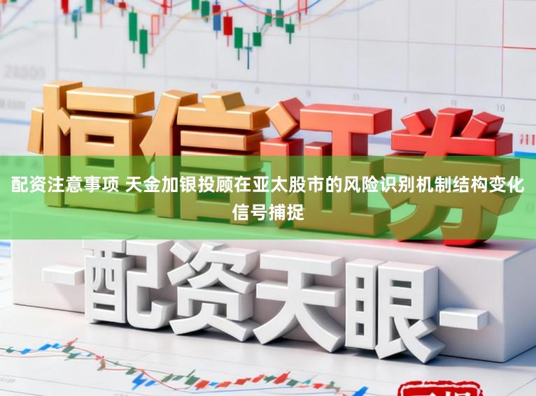 配资注意事项 天金加银投顾在亚太股市的风险识别机制结构变化信号捕捉