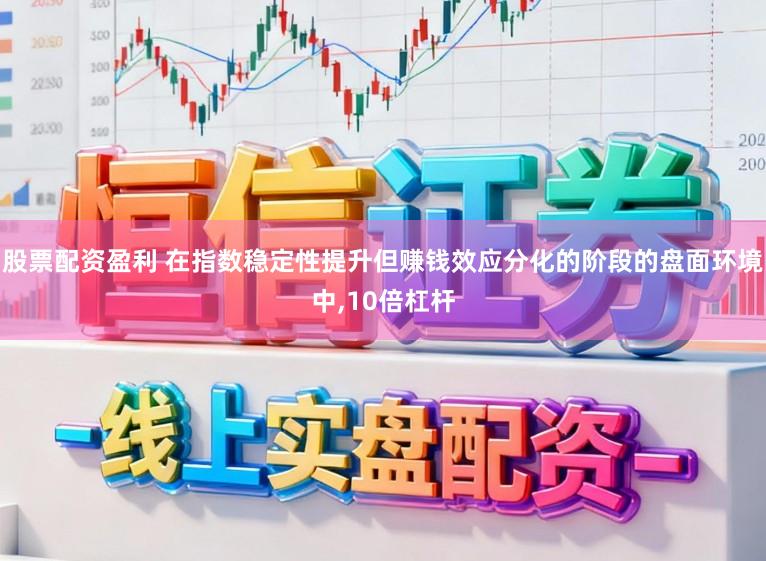 股票配资盈利 在指数稳定性提升但赚钱效应分化的阶段的盘面环境中,10倍杠杆