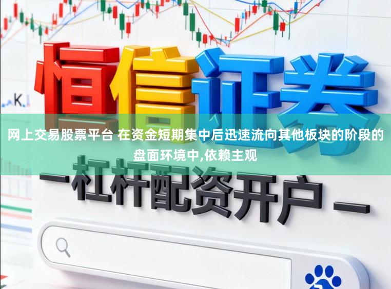 网上交易股票平台 在资金短期集中后迅速流向其他板块的阶段的盘面环境中,依赖主观