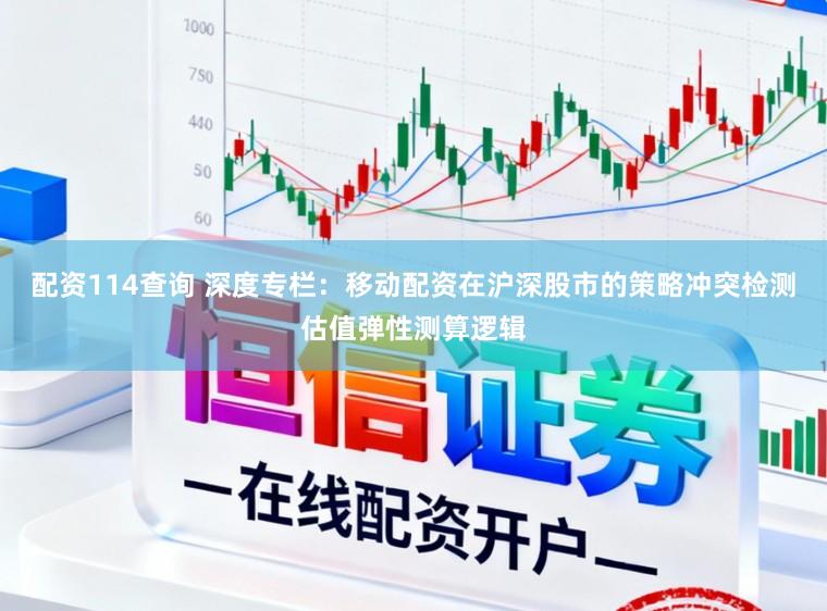 配资114查询 深度专栏：移动配资在沪深股市的策略冲突检测估值弹性测算逻辑