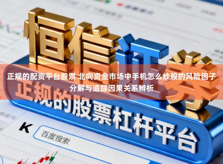 正规的配资平台股票 北向资金市场中手机怎么炒股的风险因子分解与追踪因果关系辨析