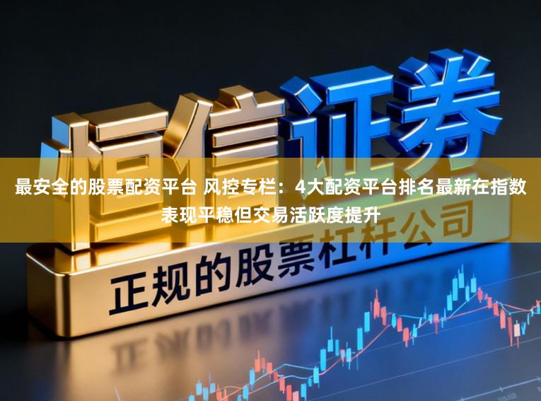 最安全的股票配资平台 风控专栏：4大配资平台排名最新在指数表现平稳但交易活跃度提升