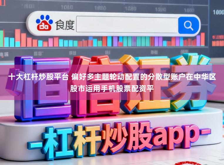 十大杠杆炒股平台 偏好多主题轮动配置的分散型账户在中华区股市运用手机股票配资平
