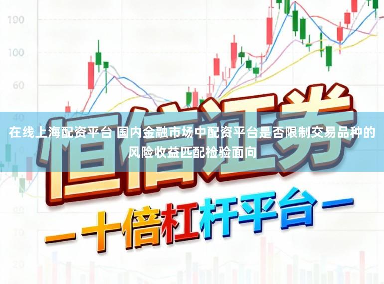 在线上海配资平台 国内金融市场中配资平台是否限制交易品种的风险收益匹配检验面向