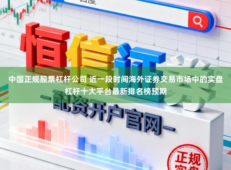 中国正规股票杠杆公司 近一段时间海外证券交易市场中的实盘杠杆十大平台最新排名榜预期