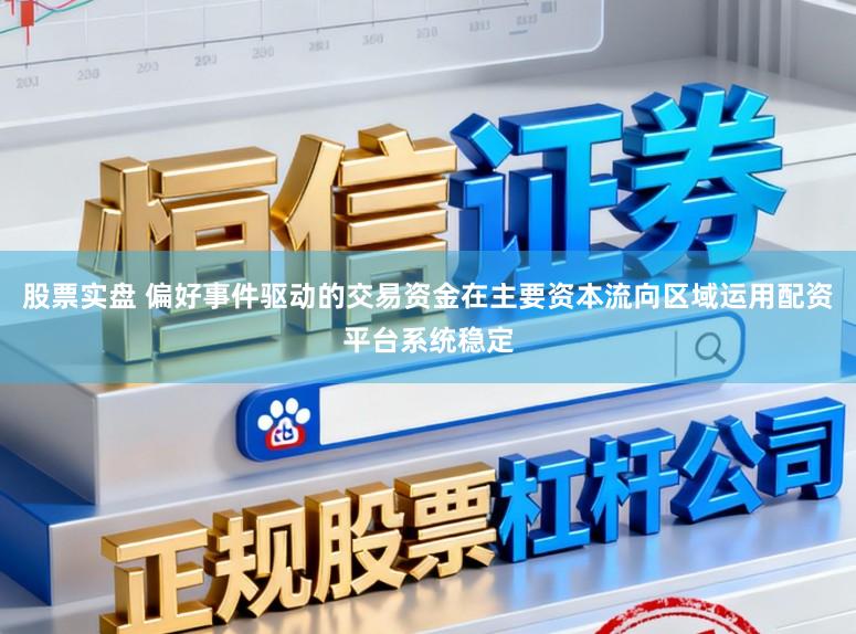 股票实盘 偏好事件驱动的交易资金在主要资本流向区域运用配资平台系统稳定