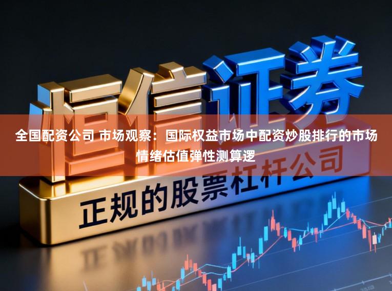 全国配资公司 市场观察：国际权益市场中配资炒股排行的市场情绪估值弹性测算逻