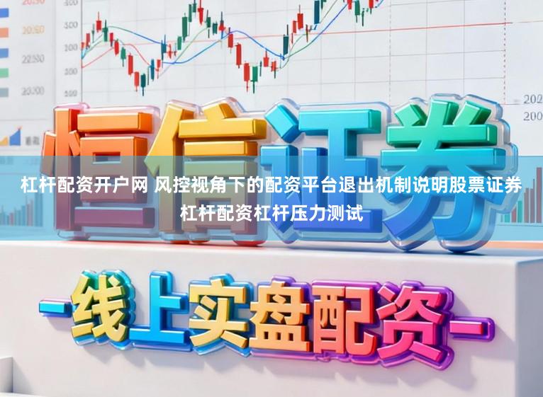 杠杆配资开户网 风控视角下的配资平台退出机制说明股票证券杠杆配资杠杆压力测试