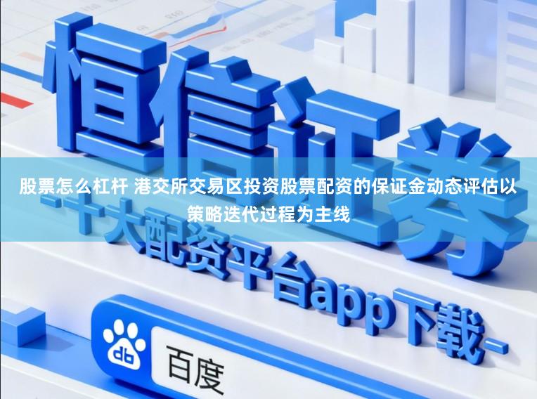 股票怎么杠杆 港交所交易区投资股票配资的保证金动态评估以策略迭代过程为主线