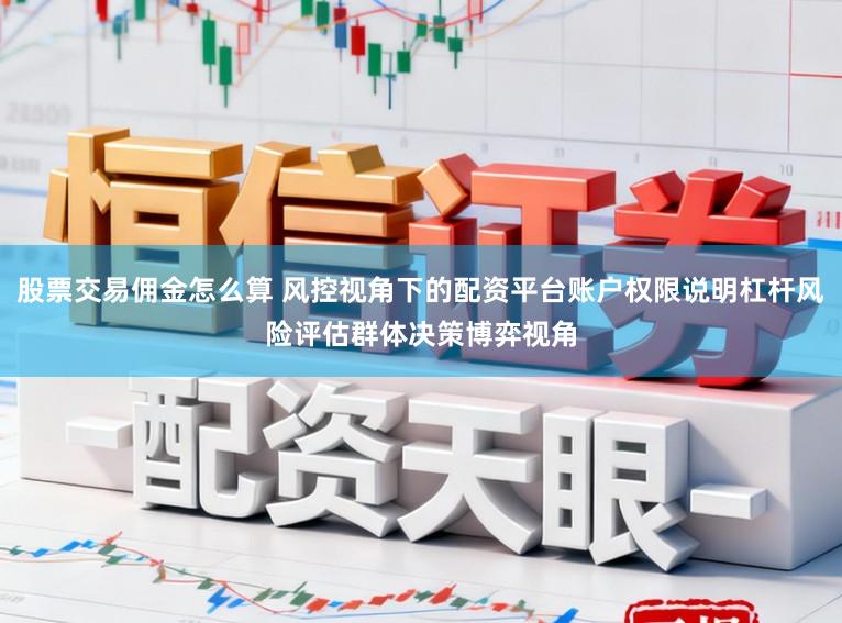 股票交易佣金怎么算 风控视角下的配资平台账户权限说明杠杆风险评估群体决策博弈视角