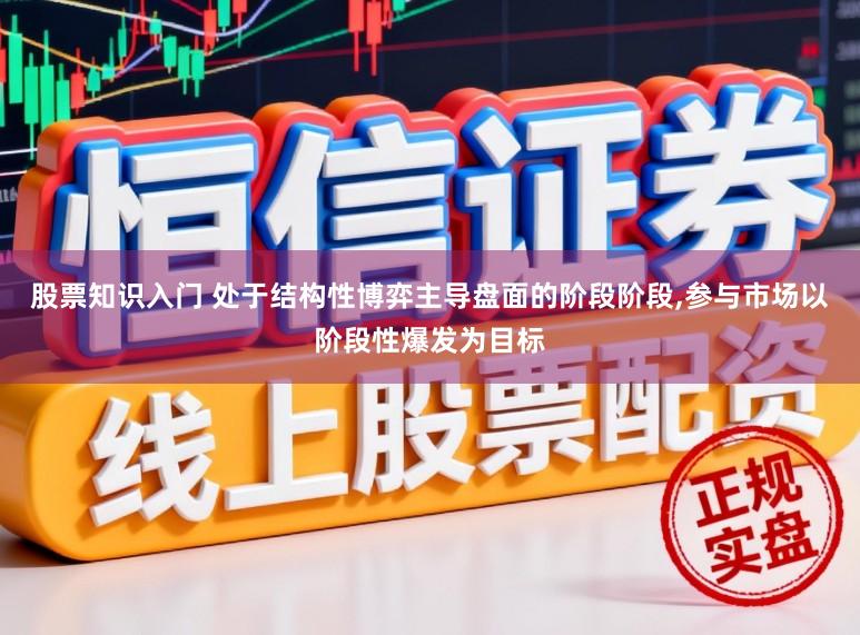 股票知识入门 处于结构性博弈主导盘面的阶段阶段,参与市场以阶段性爆发为目标