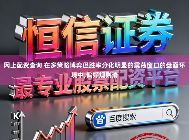 网上配资查询 在多策略博弈但胜率分化明显的震荡窗口的盘面环境中,偏好规则清