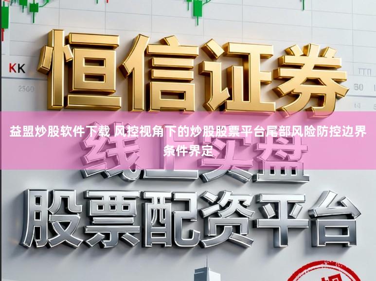益盟炒股软件下载 风控视角下的炒股股票平台尾部风险防控边界条件界定