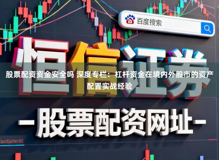 股票配资资金安全吗 深度专栏：杠杆资金在境内外股市的资产配置实战经验