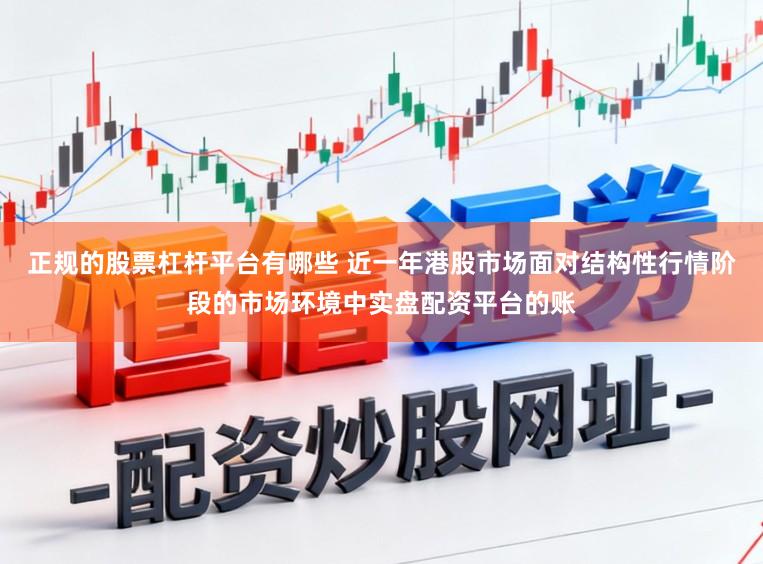 正规的股票杠杆平台有哪些 近一年港股市场面对结构性行情阶段的市场环境中实盘配资平台的账