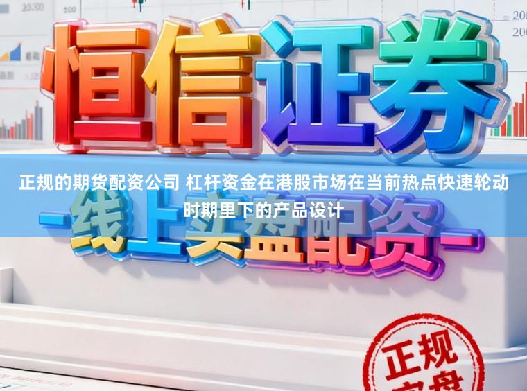 正规的期货配资公司 杠杆资金在港股市场在当前热点快速轮动时期里下的产品设计