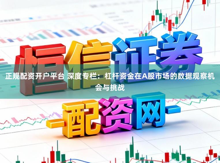 正规配资开户平台 深度专栏：杠杆资金在A股市场的数据观察机会与挑战