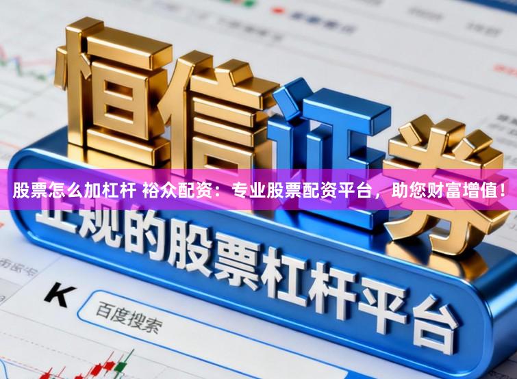 股票怎么加杠杆 裕众配资：专业股票配资平台，助您财富增值！