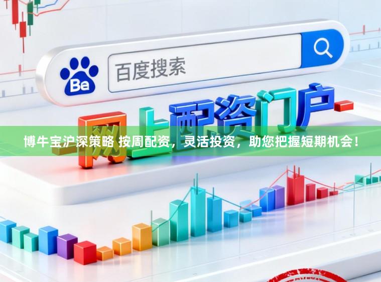 博牛宝沪深策略 按周配资，灵活投资，助您把握短期机会！