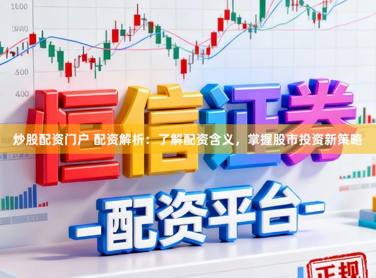 炒股配资门户 配资解析：了解配资含义，掌握股市投资新策略