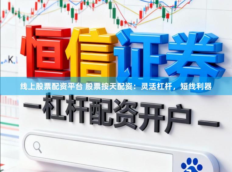 线上股票配资平台 股票按天配资：灵活杠杆，短线利器