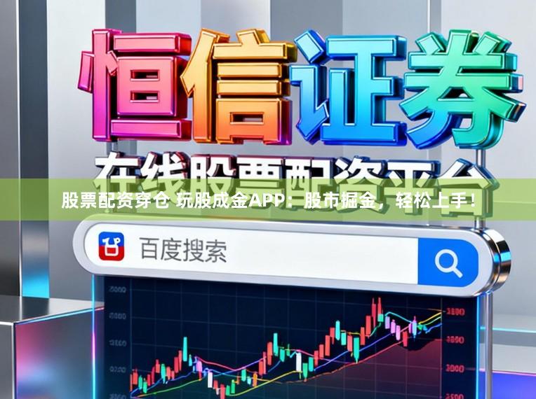 股票配资穿仓 玩股成金APP：股市掘金，轻松上手！