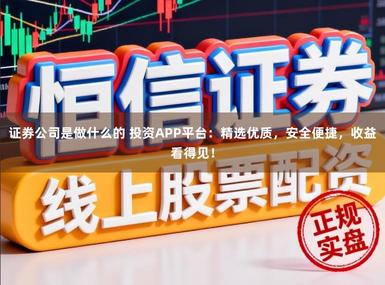证券公司是做什么的 投资APP平台：精选优质，安全便捷，收益看得见！