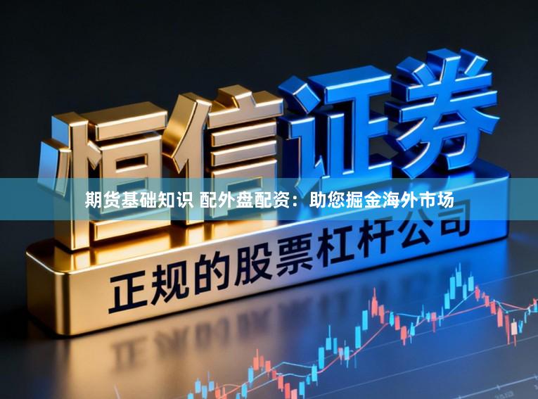 期货基础知识 配外盘配资：助您掘金海外市场