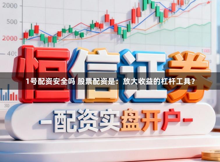 1号配资安全吗 股票配资是：放大收益的杠杆工具？