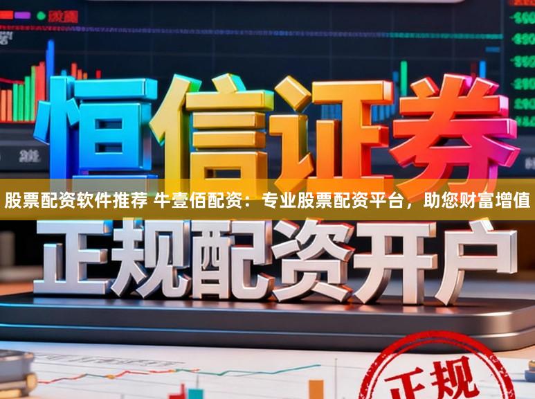 股票配资软件推荐 牛壹佰配资：专业股票配资平台，助您财富增值