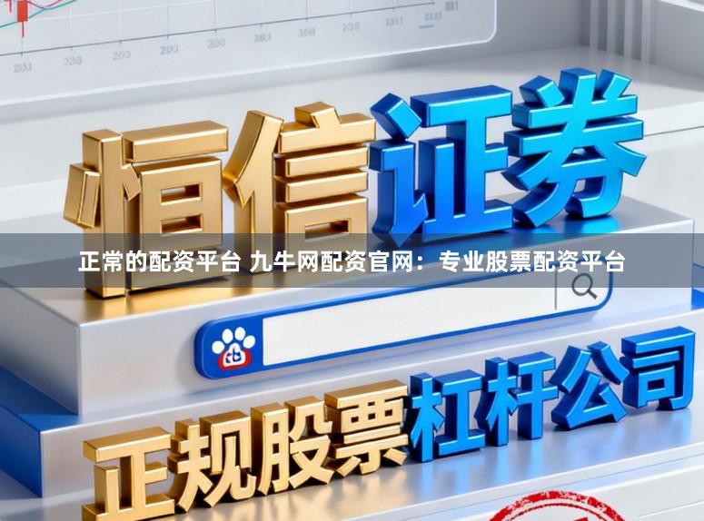 正常的配资平台 九牛网配资官网：专业股票配资平台