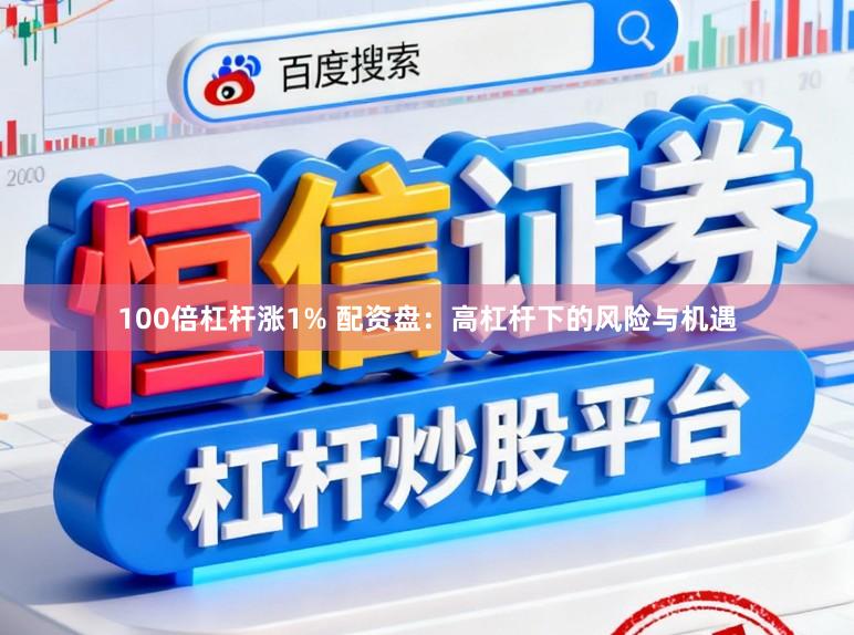 100倍杠杆涨1% 配资盘：高杠杆下的风险与机遇