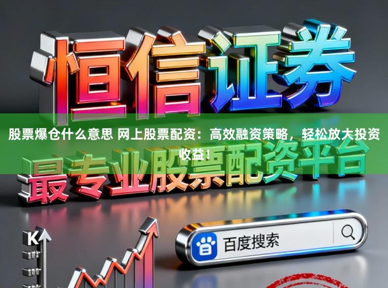 股票爆仓什么意思 网上股票配资：高效融资策略，轻松放大投资收益！