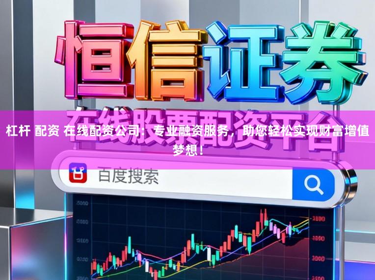 杠杆 配资 在线配资公司：专业融资服务，助您轻松实现财富增值梦想！