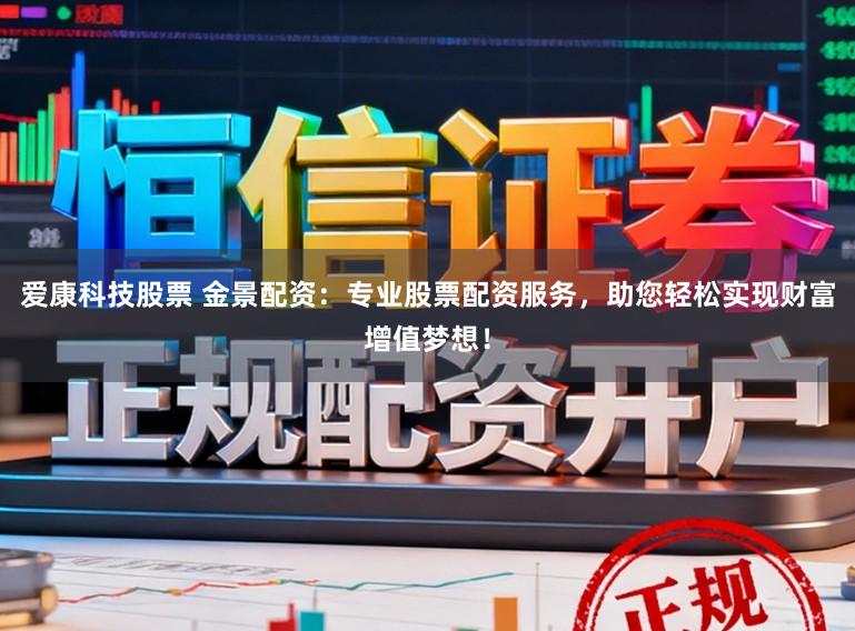 爱康科技股票 金景配资：专业股票配资服务，助您轻松实现财富增值梦想！