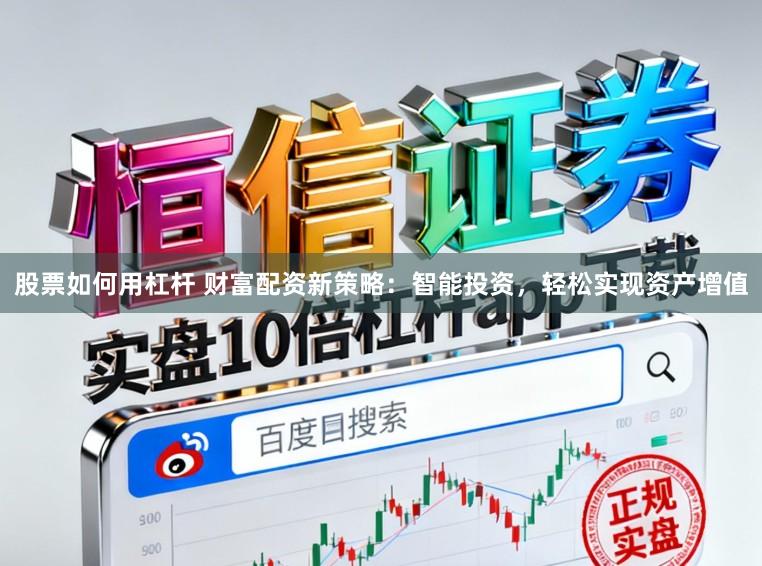 股票如何用杠杆 财富配资新策略：智能投资，轻松实现资产增值