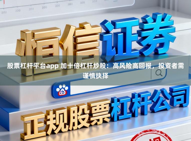 股票杠杆平台app 加十倍杠杆炒股：高风险高回报，投资者需谨慎抉择