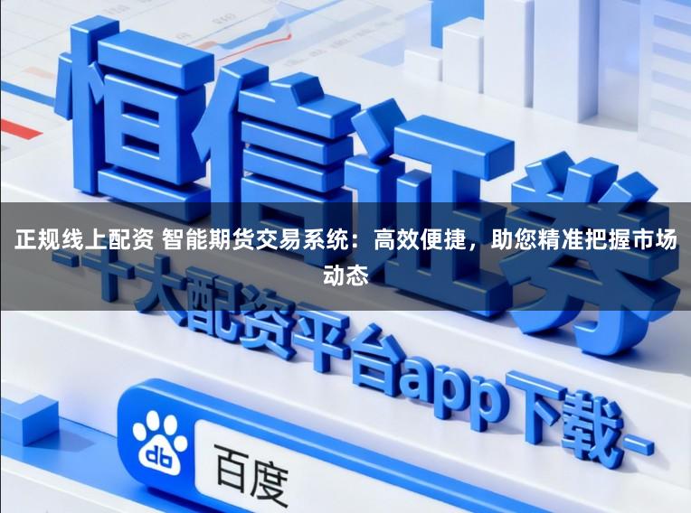 正规线上配资 智能期货交易系统：高效便捷，助您精准把握市场动态
