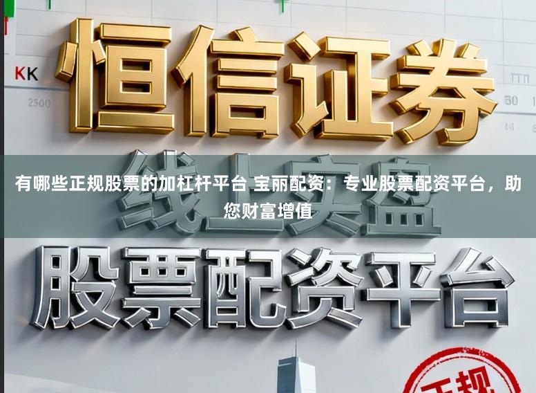 有哪些正规股票的加杠杆平台 宝丽配资：专业股票配资平台，助您财富增值