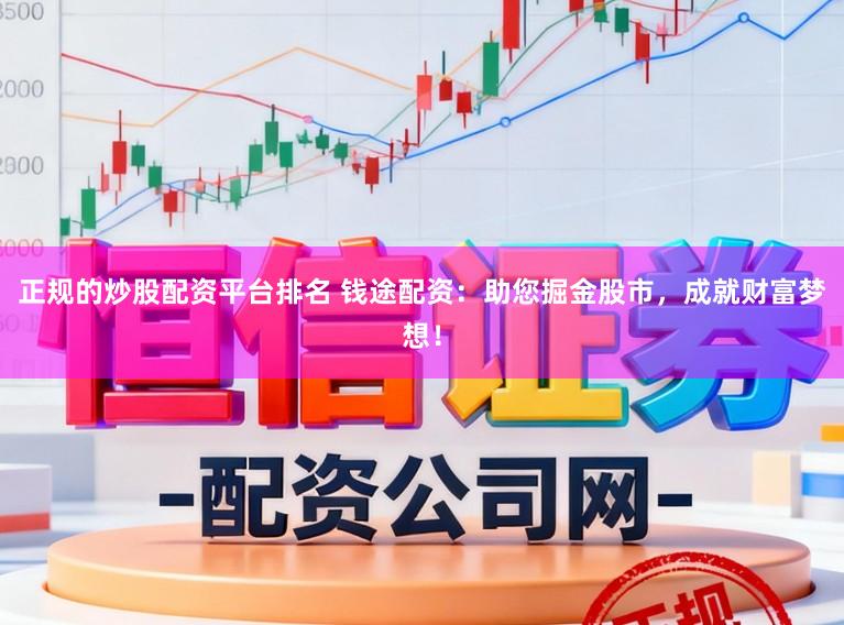 正规的炒股配资平台排名 钱途配资：助您掘金股市，成就财富梦想！