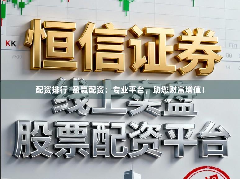配资排行  盈赢配资：专业平台，助您财富增值！
